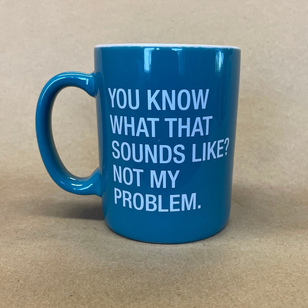 You Know What That Sounds Like? Not My Problem Mug